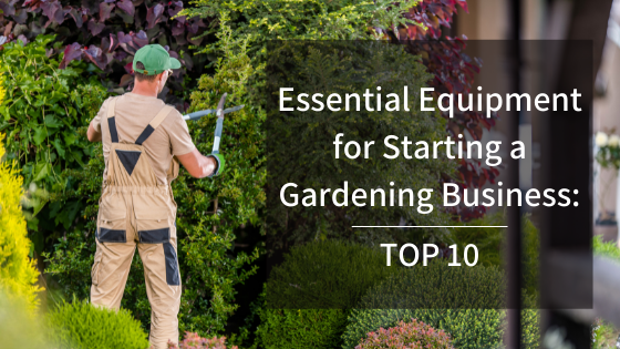 Essential Equipment for Starting A Gardening Business: Top 10