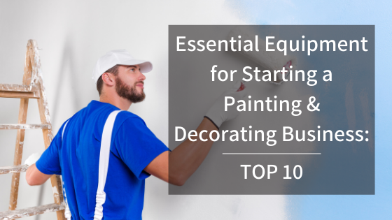 Essential Equipment for Starting a Painting & Decorating Business