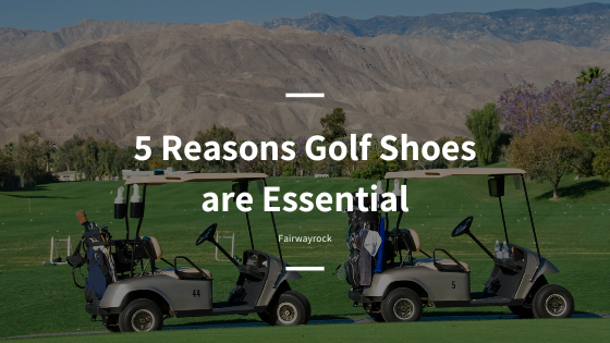 5 Reasons Golf Shoes are Essential