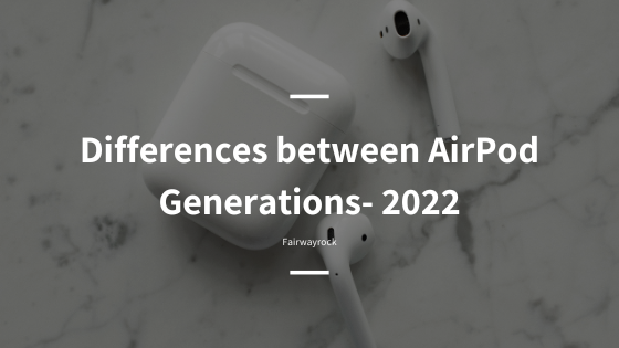 Differences between AirPod Generations- 2022