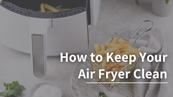 How to Keep Your Air Fryer Clean: Top Tips