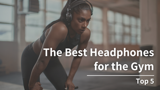 The Best Headphones for the Gym: Top 5