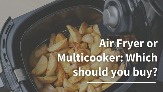 Air Fryer or Multicooker: Which should you buy?