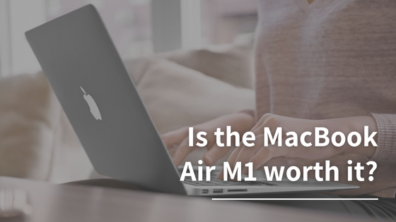 Is the MacBook Air M1 worth it?
