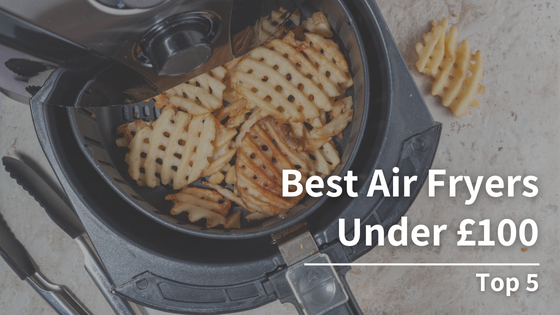 Best Air Fryers Under £100: Top 5
