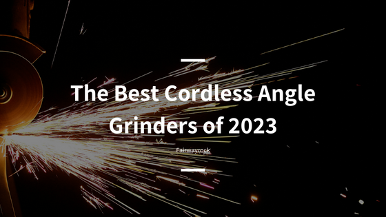 The Best Cordless Angle Grinders of 2023
